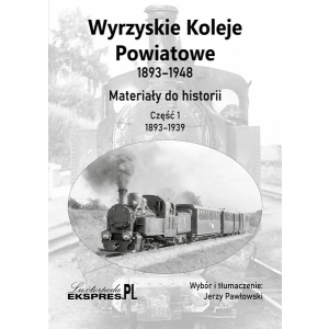 Wyrzyskie Koleje Powiatowe 1893–1948, materiały do historii, część 1, 1893–1939.